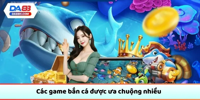 Các game bắn cá được ưa chuộng 