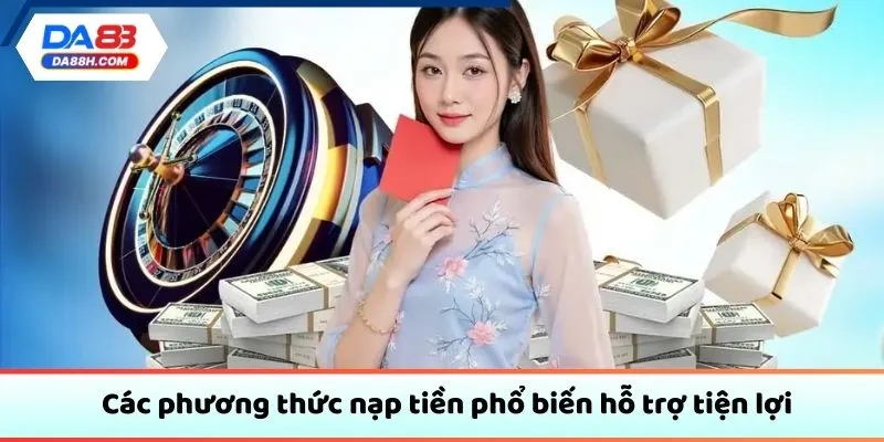 Các phương thức nạp tiền phổ biến hỗ trợ tiện lợi