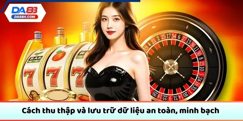 Cách thu thập và lưu trữ dữ liệu an toàn, minh bạch