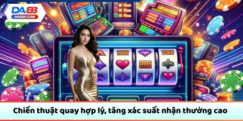 Chiến thuật quay hợp lý, tăng xác suất nhận thưởng cao