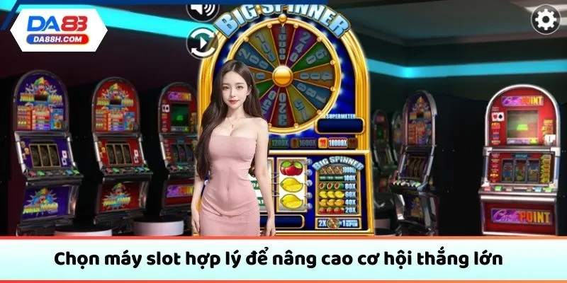 Chọn máy slot hợp lý để nâng cao cơ hội thắng lớn