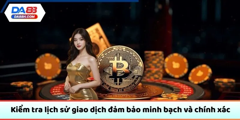 Kiểm tra lịch sử giao dịch đảm bảo minh bạch và chính xác