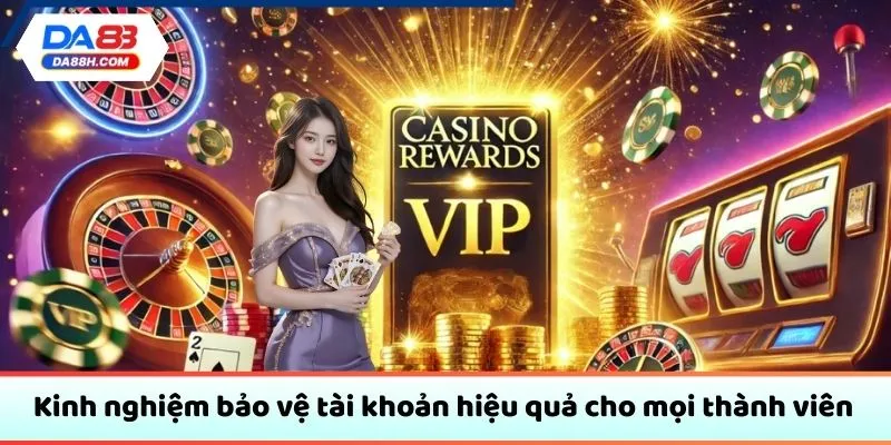 Kinh nghiệm bảo vệ tài khoản hiệu quả cho mọi thành viên