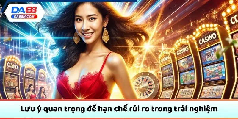 Lưu ý quan trọng để hạn chế rủi ro trong trải nghiệm