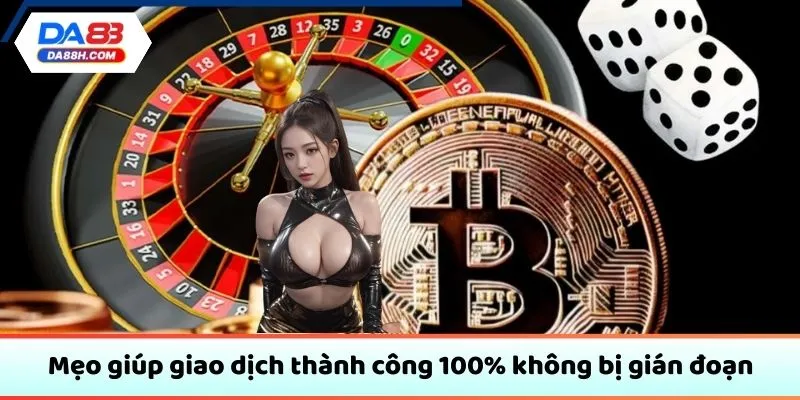 Mẹo giúp giao dịch thành công 100% không bị gián đoạn