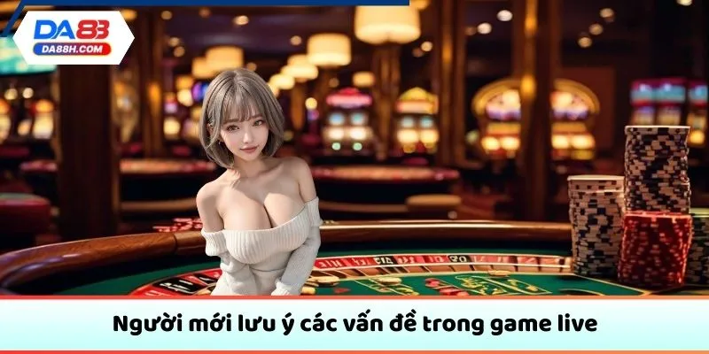 Người mới lưu ý các vấn đề trong game live