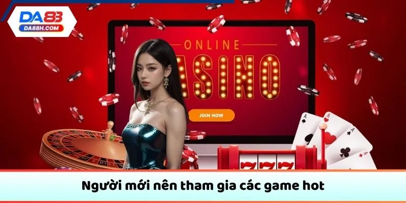 Người mới nên tham gia các game hot