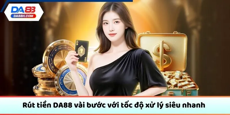 Rút tiền DA88 vài bước với tốc độ xử lý siêu nhanh