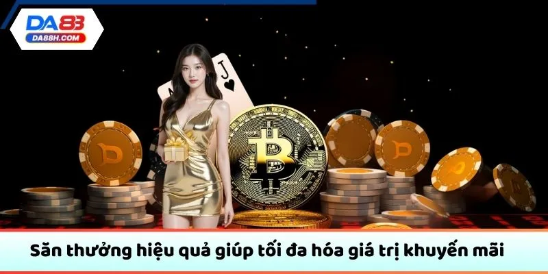 Săn thưởng hiệu quả giúp tối đa hóa giá trị khuyến mãi