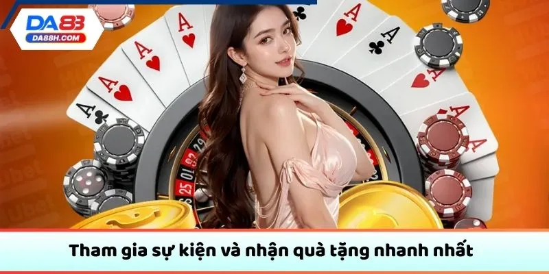 Tham gia sự kiện và nhận quà tặng nhanh nhất