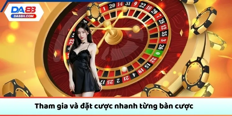 Tham gia và đặt cược nhanh từng bàn cược
