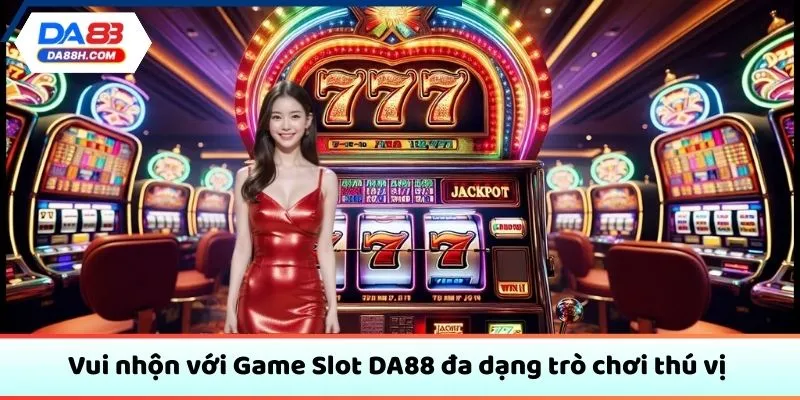 Vui nhộn với Game Slot DA88 đa dạng trò chơi thú vị